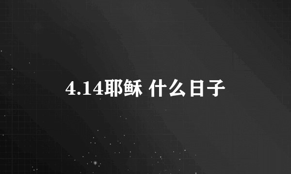 4.14耶稣 什么日子