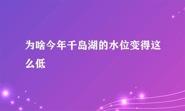 为啥今年千岛湖的水位变得这么低