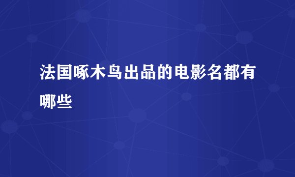 法国啄木鸟出品的电影名都有哪些