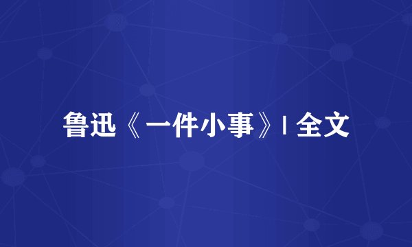 鲁迅《一件小事》| 全文