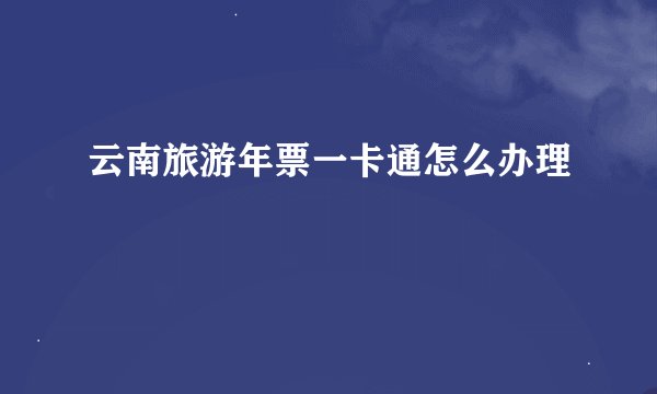 云南旅游年票一卡通怎么办理