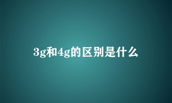 3g和4g的区别是什么