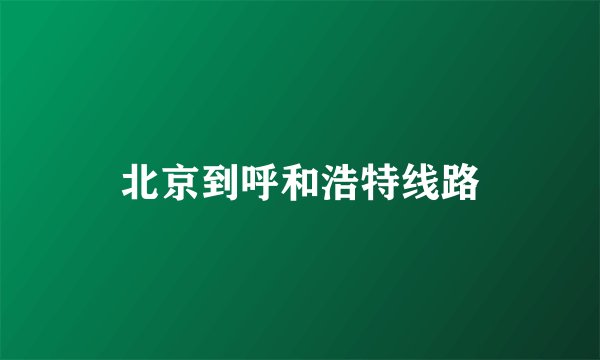 北京到呼和浩特线路