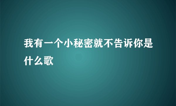 我有一个小秘密就不告诉你是什么歌