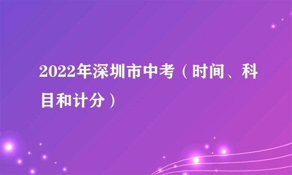 2022年深圳市中考（时间、科目和计分）