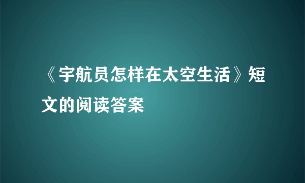 《宇航员怎样在太空生活》短文的阅读答案