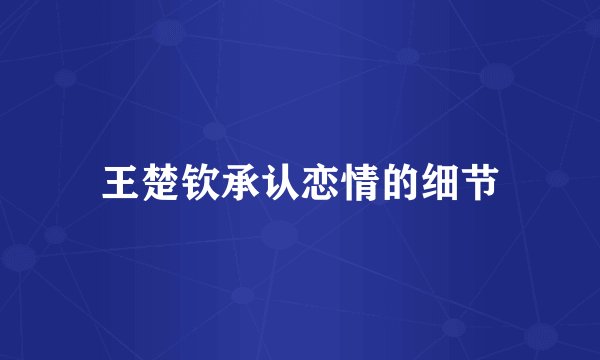王楚钦承认恋情的细节