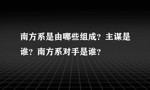 南方系是由哪些组成？主谋是谁？南方系对手是谁？