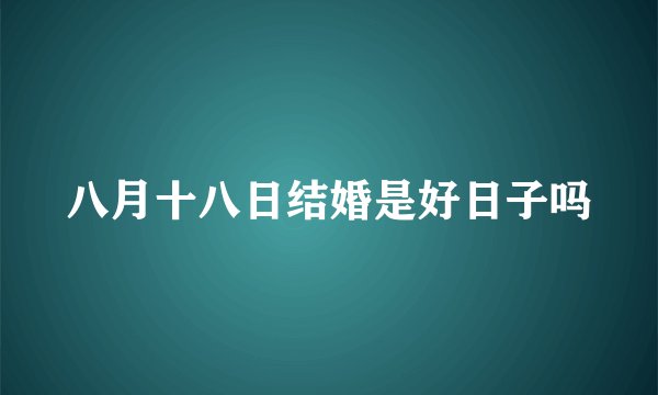 八月十八日结婚是好日子吗