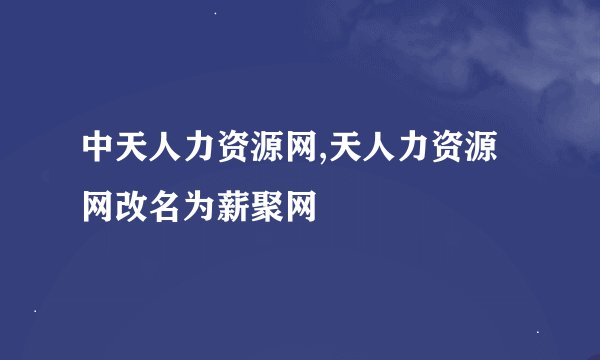 中天人力资源网,天人力资源网改名为薪聚网