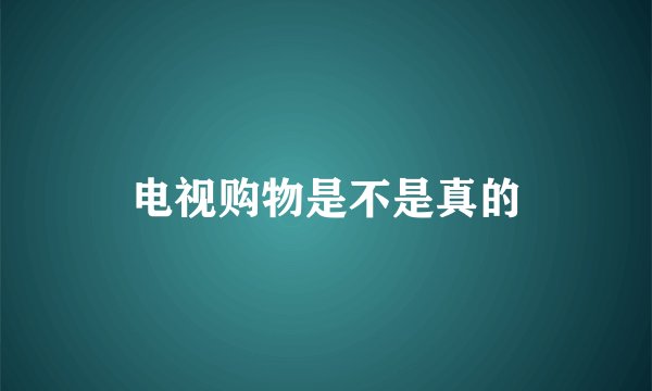 电视购物是不是真的