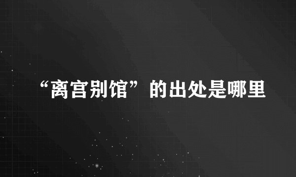“离宫别馆”的出处是哪里