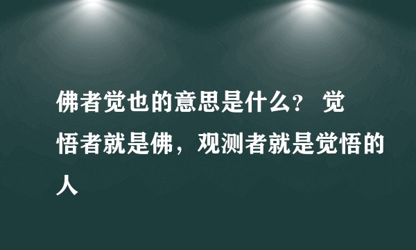 佛者觉也的意思是什么？ 觉悟者就是佛，观测者就是觉悟的人