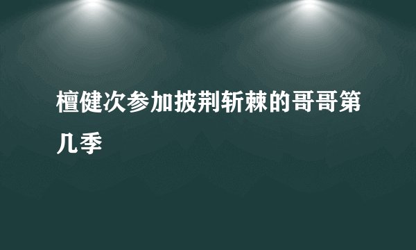 檀健次参加披荆斩棘的哥哥第几季