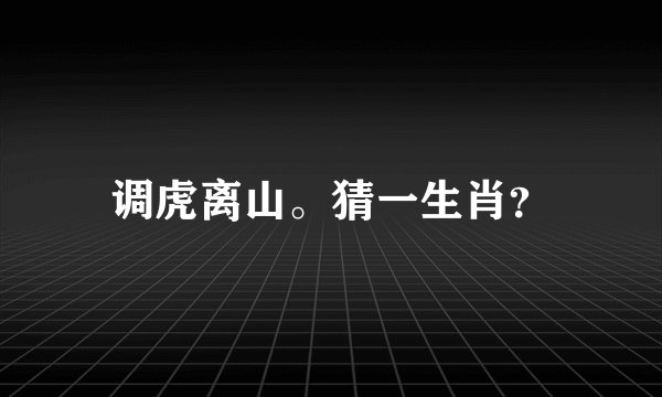 调虎离山。猜一生肖?