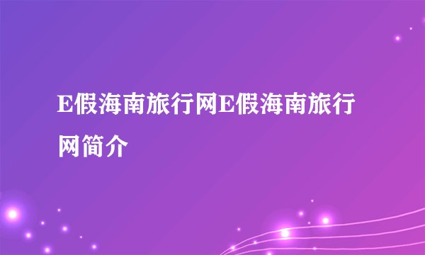 E假海南旅行网E假海南旅行网简介