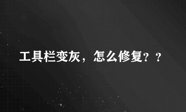 工具栏变灰，怎么修复？？