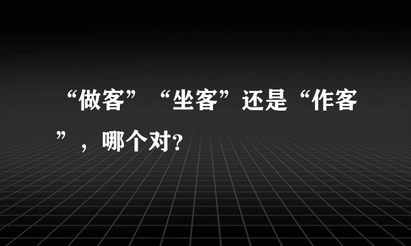“做客”“坐客”还是“作客”，哪个对？