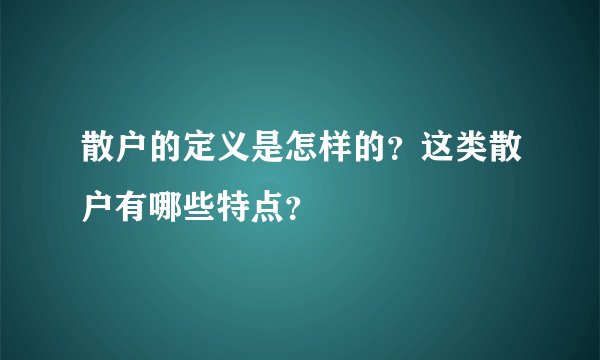 散户的定义是怎样的？这类散户有哪些特点？