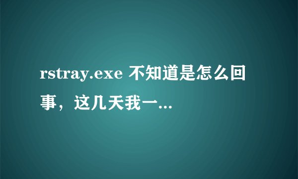 rstray.exe 不知道是怎么回事，这几天我一开机就提示