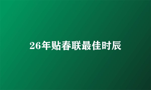 26年贴春联最佳时辰