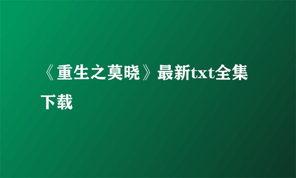 《重生之莫晓》最新txt全集下载