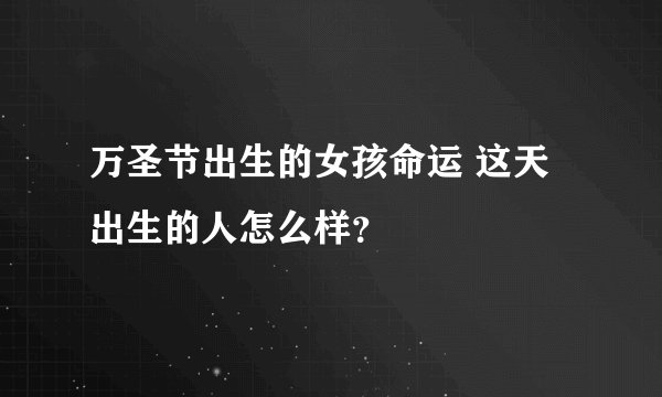 万圣节出生的女孩命运 这天出生的人怎么样？