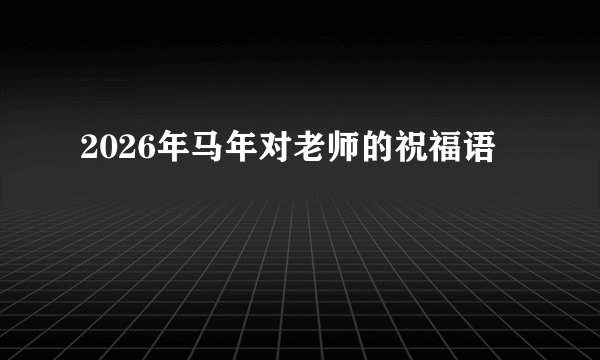 2026年马年对老师的祝福语