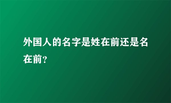 外国人的名字是姓在前还是名在前？