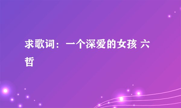 求歌词：一个深爱的女孩 六哲