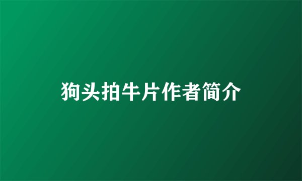 狗头拍牛片作者简介