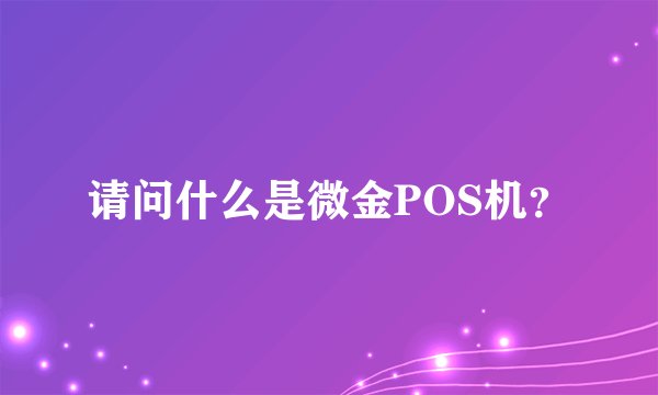 请问什么是微金POS机？