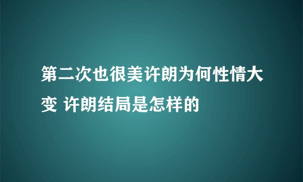 第二次也很美许朗为何性情大变 许朗结局是怎样的