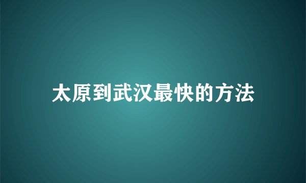 太原到武汉最快的方法