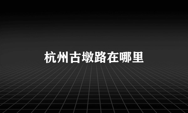 杭州古墩路在哪里