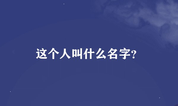 这个人叫什么名字？