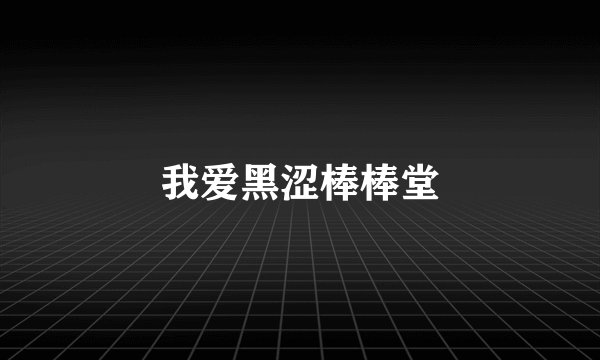 我爱黑涩棒棒堂