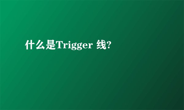什么是Trigger 线?
