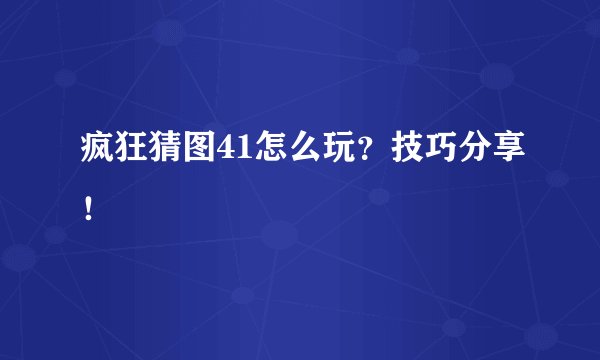 疯狂猜图41怎么玩？技巧分享！
