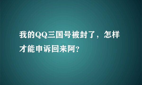 我的QQ三国号被封了,怎样才能申诉回来阿?