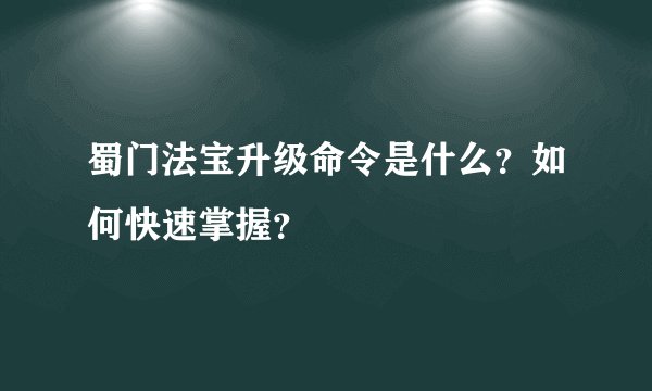 蜀门法宝升级命令是什么？如何快速掌握？