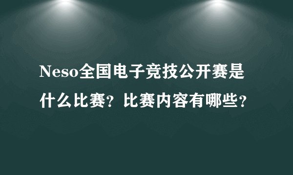 Neso全国电子竞技公开赛是什么比赛？比赛内容有哪些？