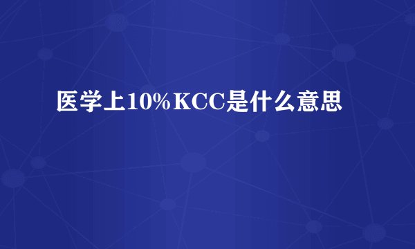医学上10%KCC是什么意思