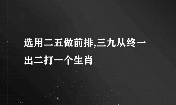 选用二五做前排,三九从终一出二打一个生肖