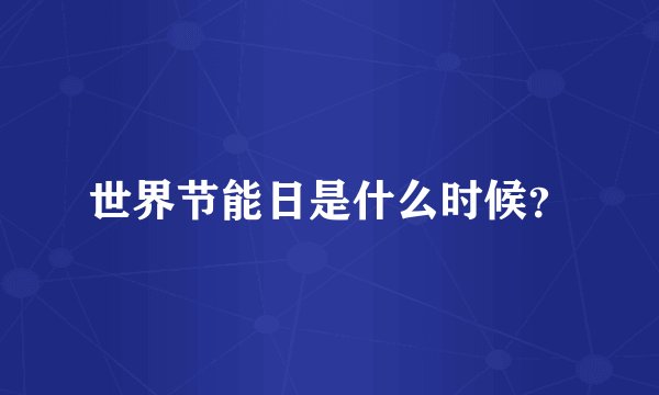 世界节能日是什么时候？