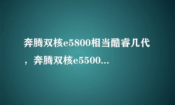 奔腾双核e5800相当酷睿几代，奔腾双核e5500处于什么级别的处理器