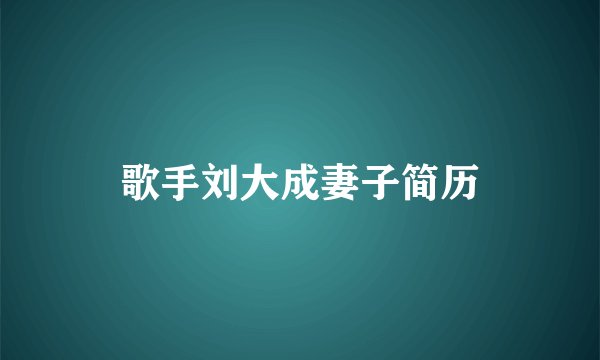 歌手刘大成妻子简历