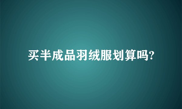 买半成品羽绒服划算吗?