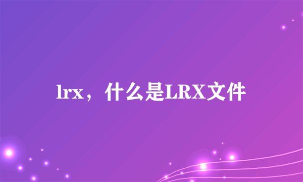 lrx，什么是LRX文件
