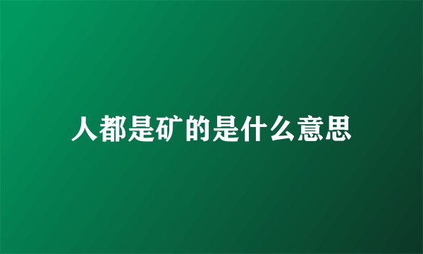 人都是矿的是什么意思